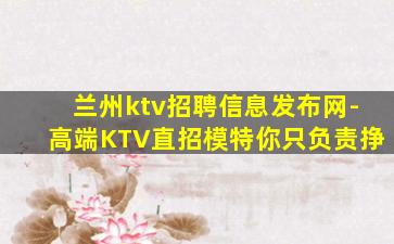 兰州ktv招聘信息发布网-高端KTV直招模特你只负责挣