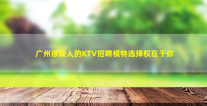 广州很缺人的KTV招聘模特选择权在于你